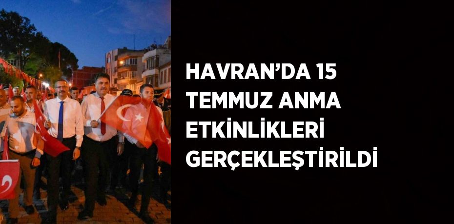 HAVRAN’DA 15 TEMMUZ ANMA ETKİNLİKLERİ GERÇEKLEŞTİRİLDİ