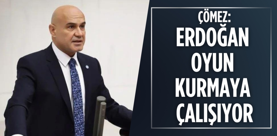 ÇÖMEZ: ERDOĞAN OYUN  KURMAYA ÇALIŞIYOR