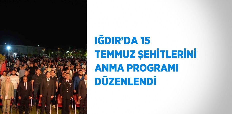 IĞDIR’DA 15 TEMMUZ ŞEHİTLERİNİ ANMA PROGRAMI DÜZENLENDİ