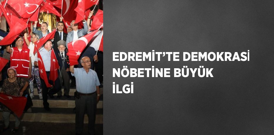 EDREMİT’TE DEMOKRASİ NÖBETİNE BÜYÜK İLGİ