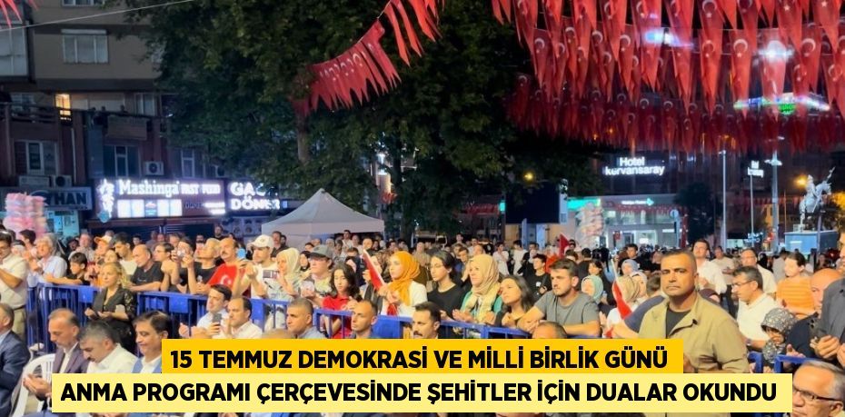 15 TEMMUZ DEMOKRASİ VE MİLLİ BİRLİK GÜNÜ ANMA PROGRAMI ÇERÇEVESİNDE ŞEHİTLER İÇİN DUALAR OKUNDU