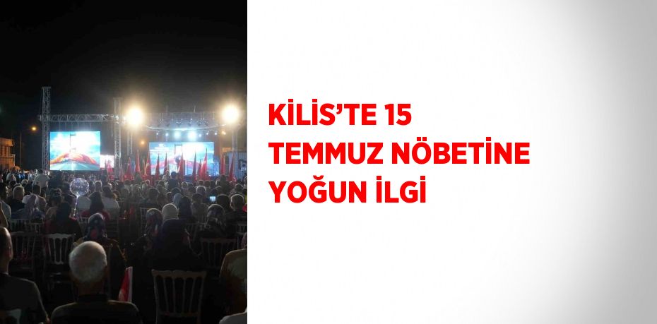 KİLİS’TE 15 TEMMUZ NÖBETİNE YOĞUN İLGİ