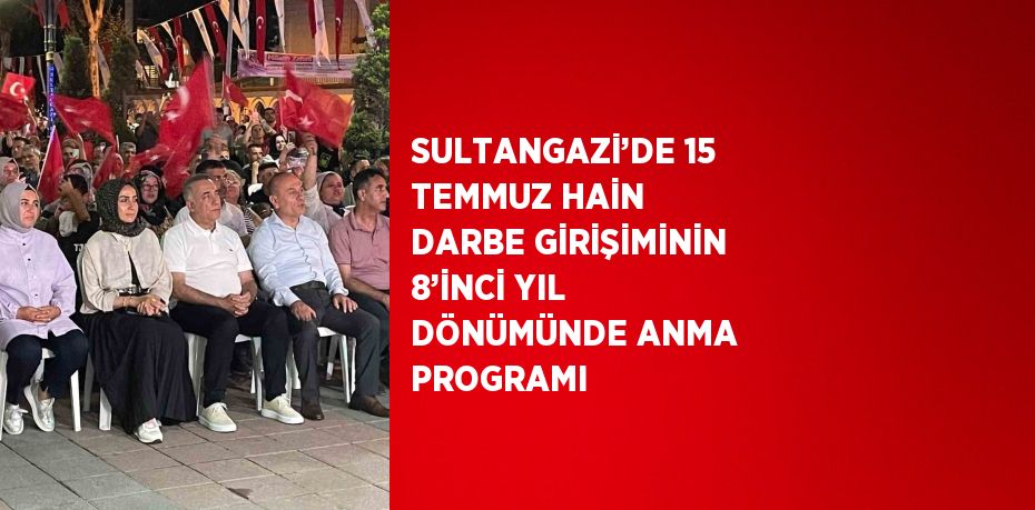 SULTANGAZİ’DE 15 TEMMUZ HAİN DARBE GİRİŞİMİNİN 8’İNCİ YIL DÖNÜMÜNDE ANMA PROGRAMI