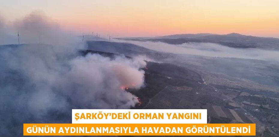 ŞARKÖY’DEKİ ORMAN YANGINI GÜNÜN AYDINLANMASIYLA HAVADAN GÖRÜNTÜLENDİ