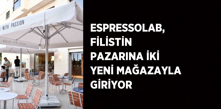 ESPRESSOLAB, FİLİSTİN PAZARINA İKİ YENİ MAĞAZAYLA GİRİYOR
