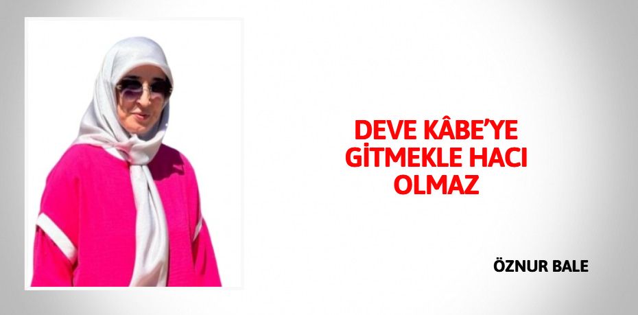 DEVE KÂBE’YE GİTMEKLE HACI OLMAZ