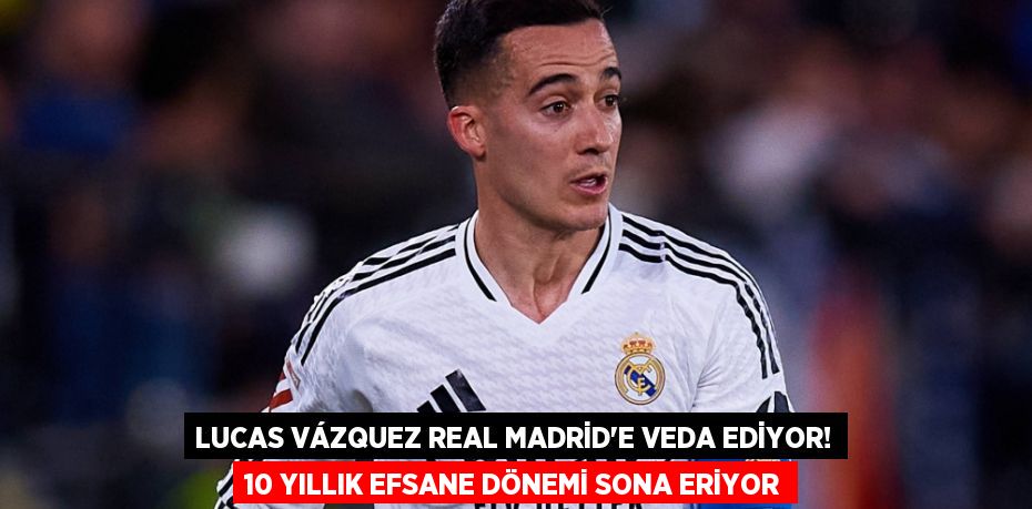 Lucas Vázquez Real Madrid’e Veda Ediyor! 10 Yıllık Efsane Dönemi Sona Eriyor