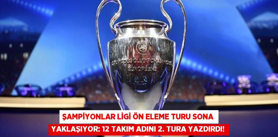 Şampiyonlar Ligi Ön Eleme Turu Sona Yaklaşıyor: 12 Takım Adını 2. Tura Yazdırdı!