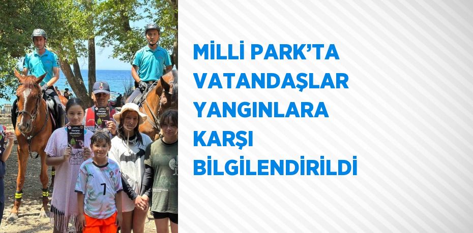 MİLLİ PARK’TA VATANDAŞLAR YANGINLARA KARŞI BİLGİLENDİRİLDİ