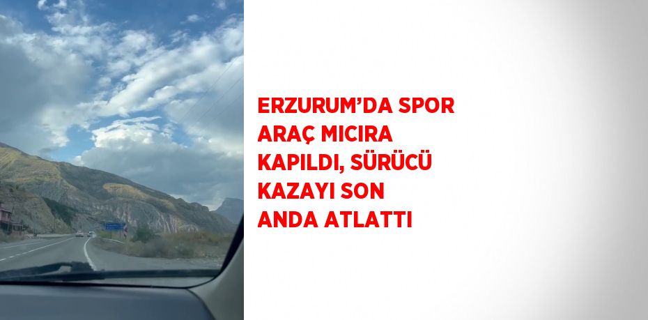 ERZURUM’DA SPOR ARAÇ MICIRA KAPILDI, SÜRÜCÜ KAZAYI SON ANDA ATLATTI