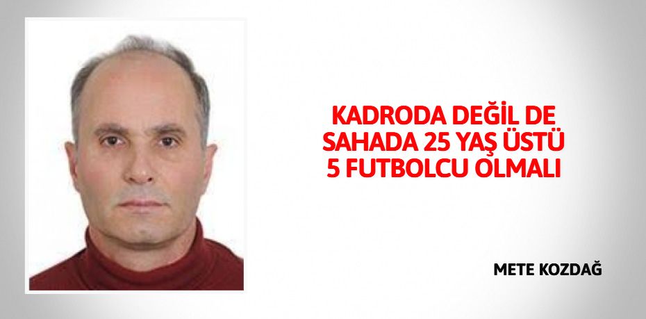 KADRODA DEĞİL DE SAHADA 25 YAŞ ÜSTÜ 5 FUTBOLCU OLMALI