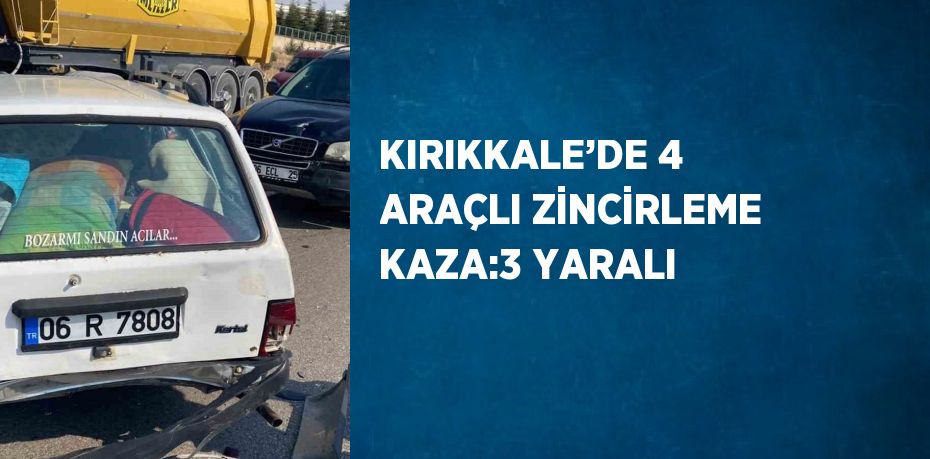 KIRIKKALE’DE 4 ARAÇLI ZİNCİRLEME KAZA:3 YARALI