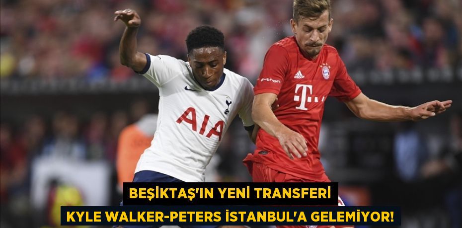 Beşiktaş'ın Yeni Transferi Kyle Walker-Peters İstanbul’a Gelemiyor!