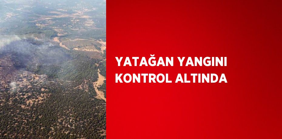 YATAĞAN YANGINI KONTROL ALTINDA