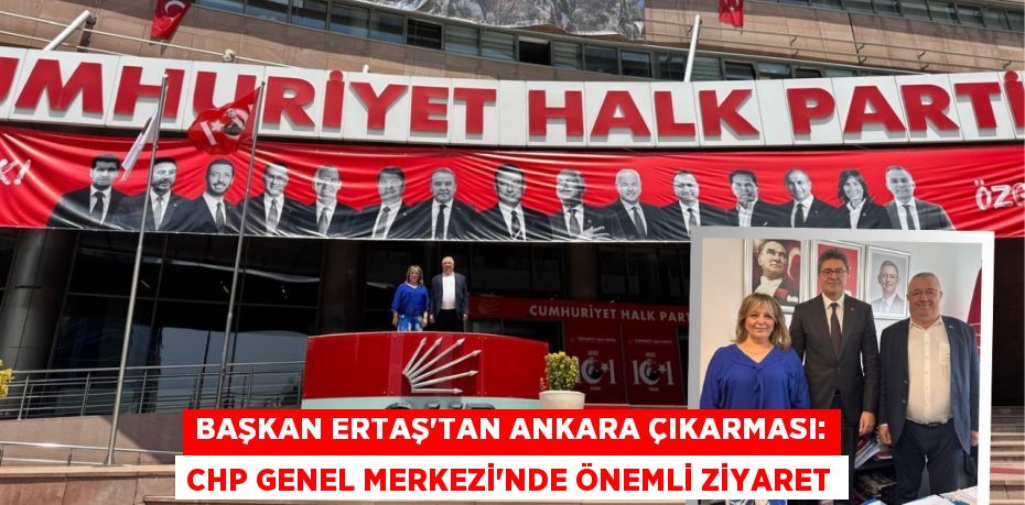 Başkan Ertaş'tan Ankara Çıkarması: CHP Genel Merkezi'nde Önemli Ziyaret