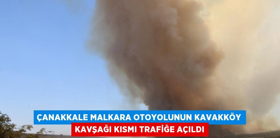 ÇANAKKALE MALKARA OTOYOLUNUN KAVAKKÖY KAVŞAĞI KISMI TRAFİĞE AÇILDI