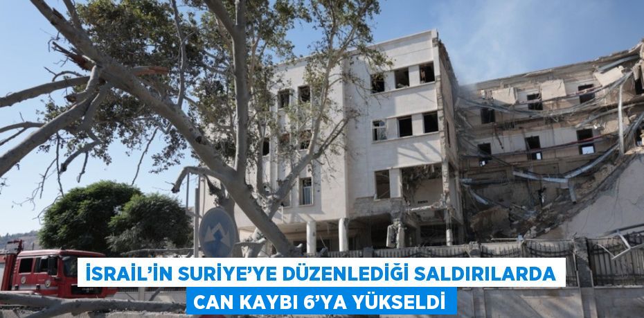 İSRAİL’İN SURİYE’YE DÜZENLEDİĞİ SALDIRILARDA CAN KAYBI 6’YA YÜKSELDİ