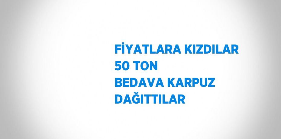 FİYATLARA KIZDILAR 50 TON BEDAVA KARPUZ DAĞITTILAR