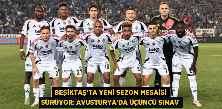 Beşiktaş'ta Yeni Sezon Mesaisi Sürüyor: Avusturya’da Üçüncü Sınav