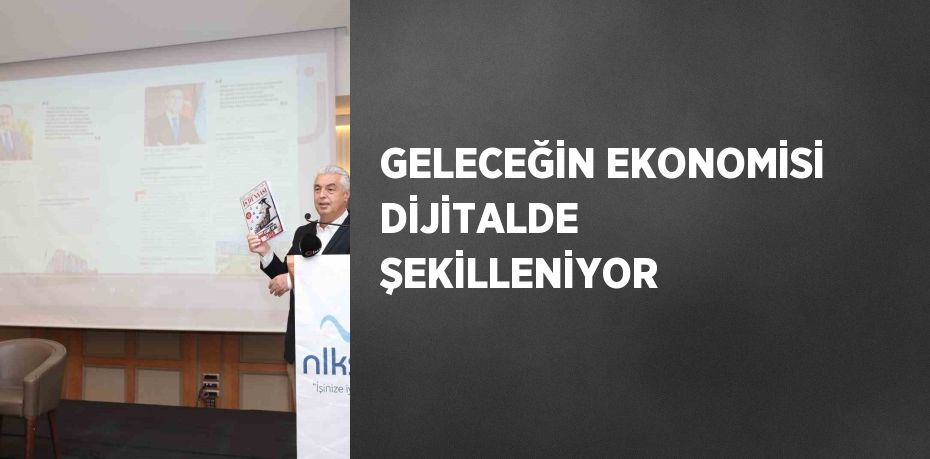 GELECEĞİN EKONOMİSİ DİJİTALDE ŞEKİLLENİYOR