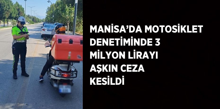 MANİSA’DA MOTOSİKLET DENETİMİNDE 3 MİLYON LİRAYI AŞKIN CEZA KESİLDİ