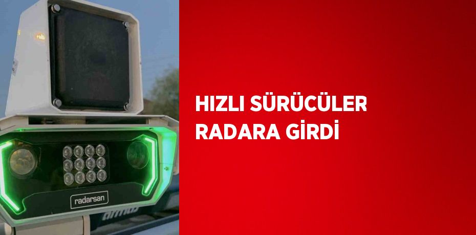 HIZLI SÜRÜCÜLER RADARA GİRDİ