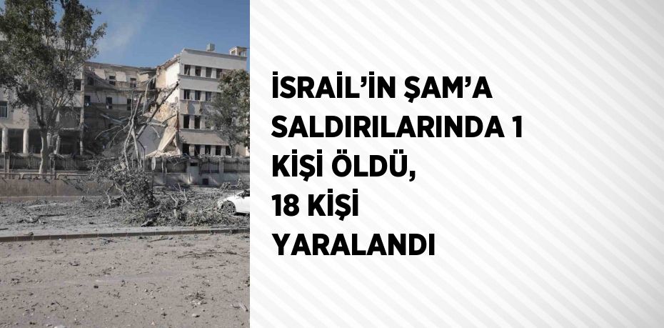İSRAİL’İN ŞAM’A SALDIRILARINDA 1 KİŞİ ÖLDÜ, 18 KİŞİ YARALANDI