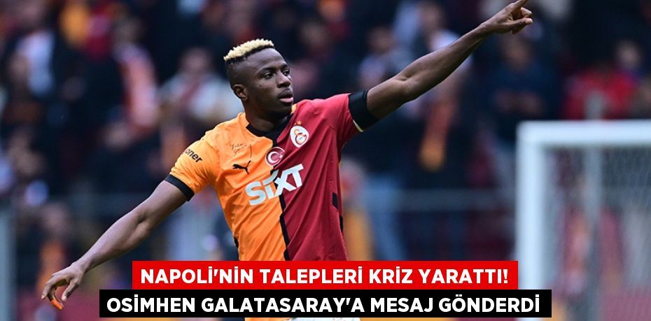Napoli'nin Talepleri Kriz Yarattı! Osimhen Galatasaray’a Mesaj Gönderdi