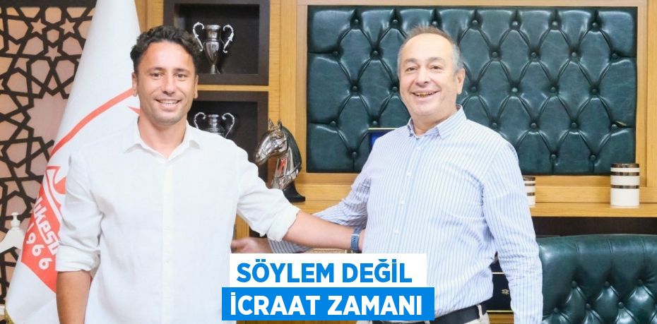 SÖYLEM DEĞİL İCRAAT ZAMANI