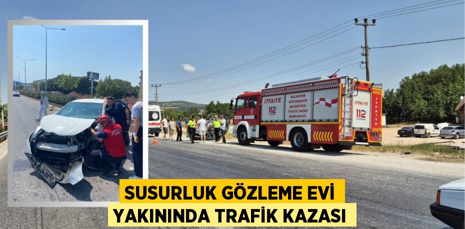 SUSURLUK GÖZLEME EVİ YAKININDA TRAFİK KAZASI
