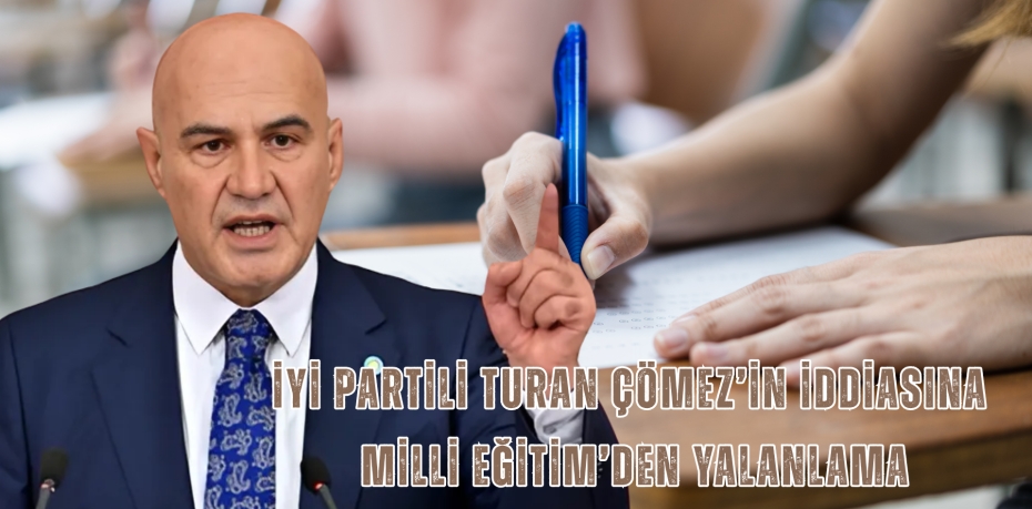 İYİ PARTİLİ TURAN ÇÖMEZ’İN İDDİASINA MİLLİ EĞİTİM’DEN YALANLAMA
