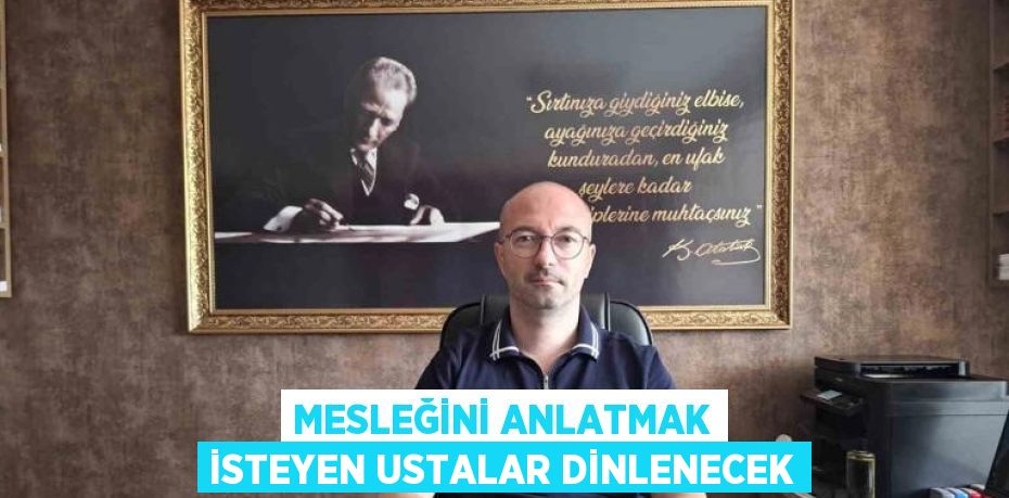 MESLEĞİNİ ANLATMAK İSTEYEN USTALAR DİNLENECEK