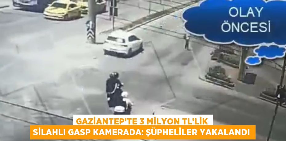 GAZİANTEP’TE 3 MİLYON TL’LİK SİLAHLI GASP KAMERADA: ŞÜPHELİLER YAKALANDI