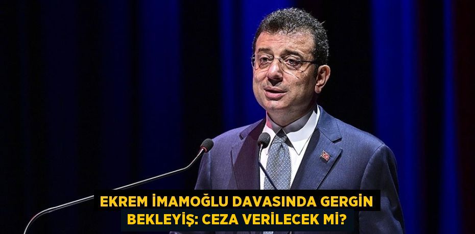 Ekrem İmamoğlu Davasında Gergin Bekleyiş: Ceza Verilecek Mi?