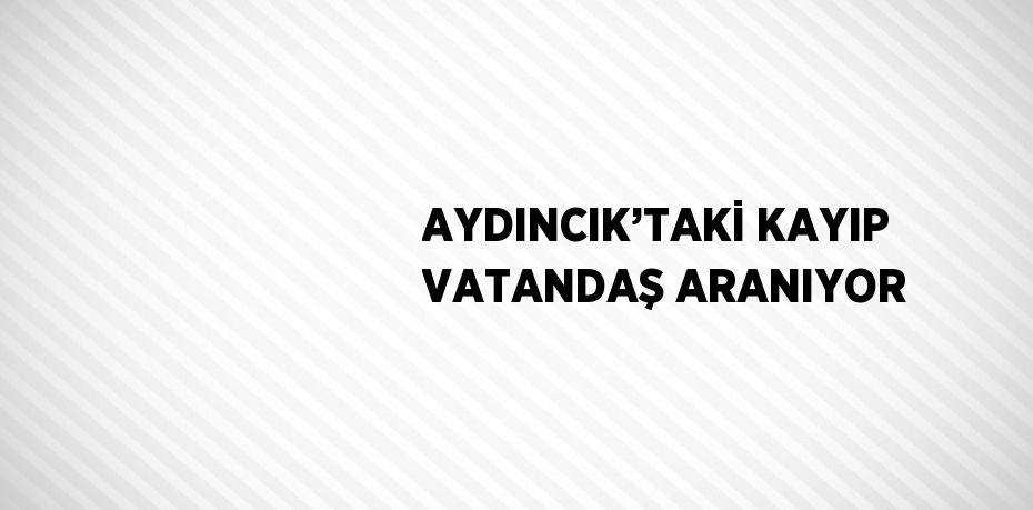 AYDINCIK’TAKİ KAYIP VATANDAŞ ARANIYOR