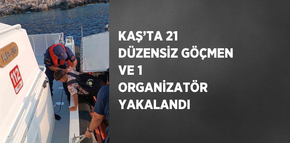 KAŞ’TA 21 DÜZENSİZ GÖÇMEN VE 1 ORGANİZATÖR YAKALANDI