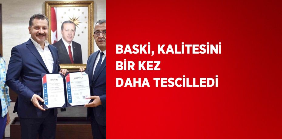 BASKİ, KALİTESİNİ BİR KEZ DAHA TESCİLLEDİ