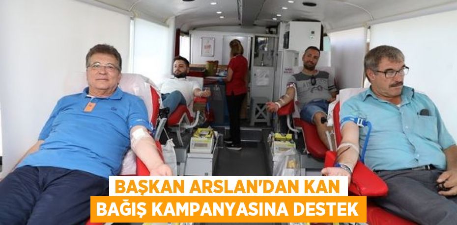 BAŞKAN ARSLAN’DAN KAN BAĞIŞ KAMPANYASINA DESTEK