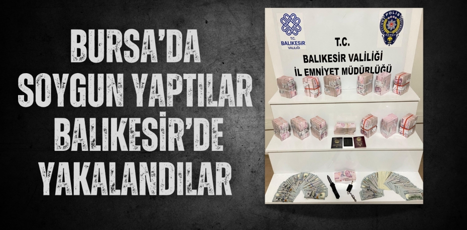 BURSA’DA SOYGUN YAPTILAR BALIKESİR’DE YAKALANDILAR