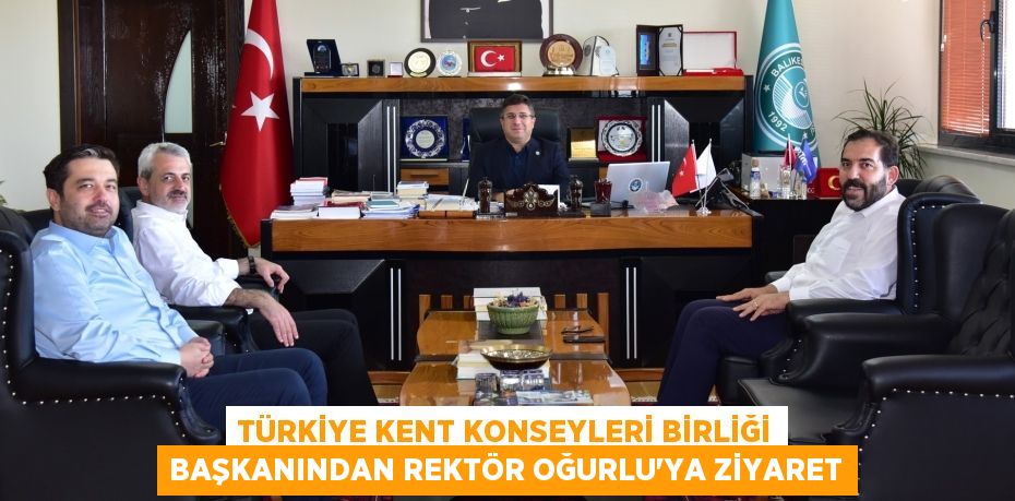 TÜRKİYE KENT KONSEYLERİ BİRLİĞİ BAŞKANINDAN REKTÖR OĞURLU’YA ZİYARET