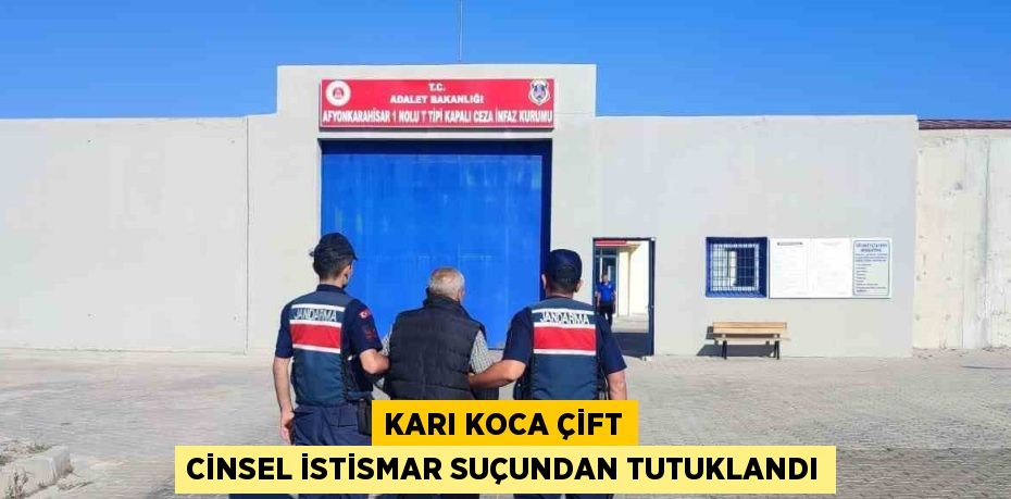 KARI KOCA ÇİFT CİNSEL İSTİSMAR SUÇUNDAN TUTUKLANDI