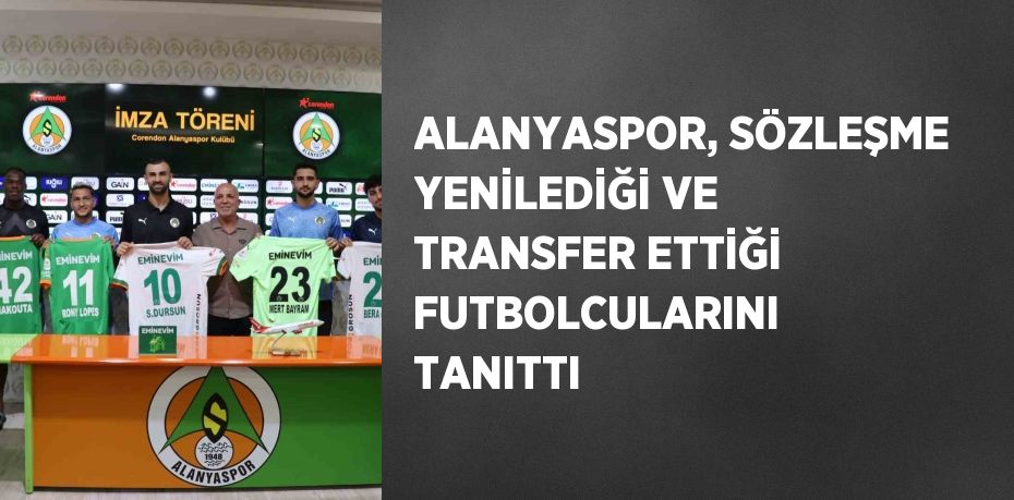 ALANYASPOR, SÖZLEŞME YENİLEDİĞİ VE TRANSFER ETTİĞİ FUTBOLCULARINI TANITTI