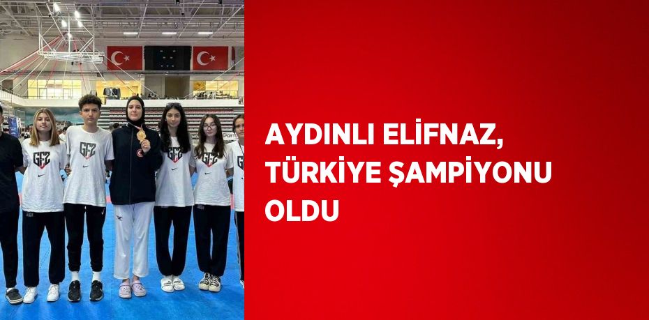 AYDINLI ELİFNAZ, TÜRKİYE ŞAMPİYONU OLDU