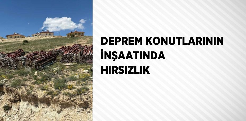 DEPREM KONUTLARININ İNŞAATINDA HIRSIZLIK