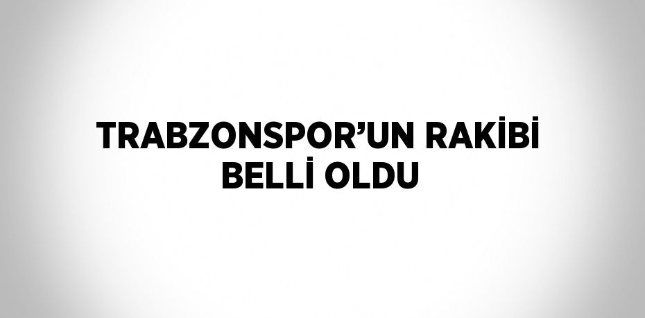 TRABZONSPOR’UN RAKİBİ BELLİ OLDU