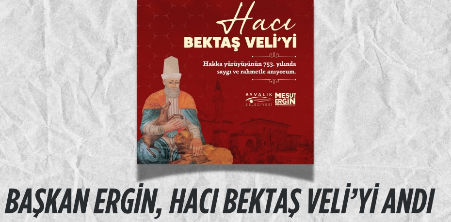 BAŞKAN ERGİN, HACI BEKTAŞ VELİ’Yİ ANDI