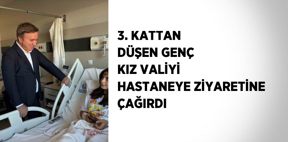 3. KATTAN DÜŞEN GENÇ KIZ VALİYİ HASTANEYE ZİYARETİNE ÇAĞIRDI