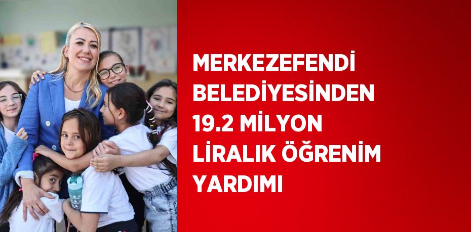 MERKEZEFENDİ BELEDİYESİNDEN 19.2 MİLYON LİRALIK ÖĞRENİM YARDIMI