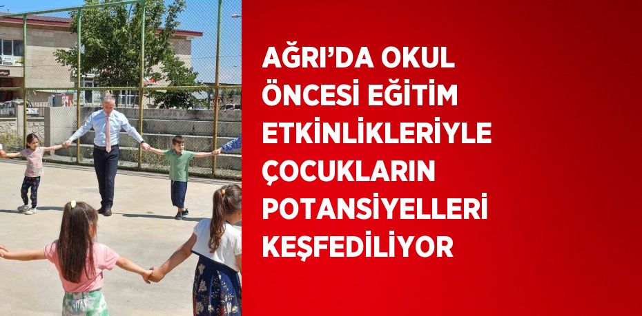 AĞRI’DA OKUL ÖNCESİ EĞİTİM ETKİNLİKLERİYLE ÇOCUKLARIN POTANSİYELLERİ KEŞFEDİLİYOR