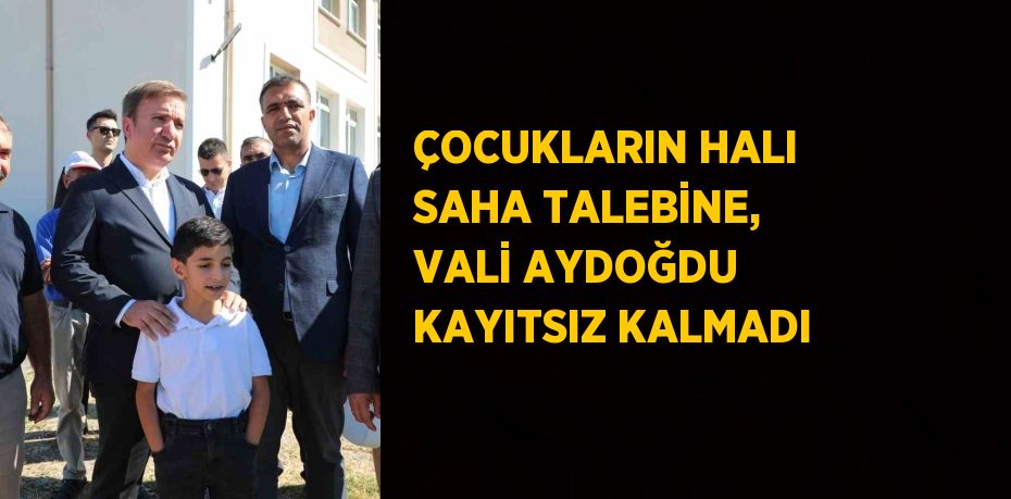 ÇOCUKLARIN HALI SAHA TALEBİNE, VALİ AYDOĞDU KAYITSIZ KALMADI